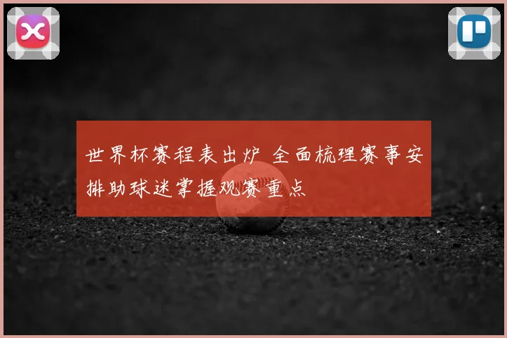 世界杯赛程表出炉 全面梳理赛事安排助球迷掌握观赛重点