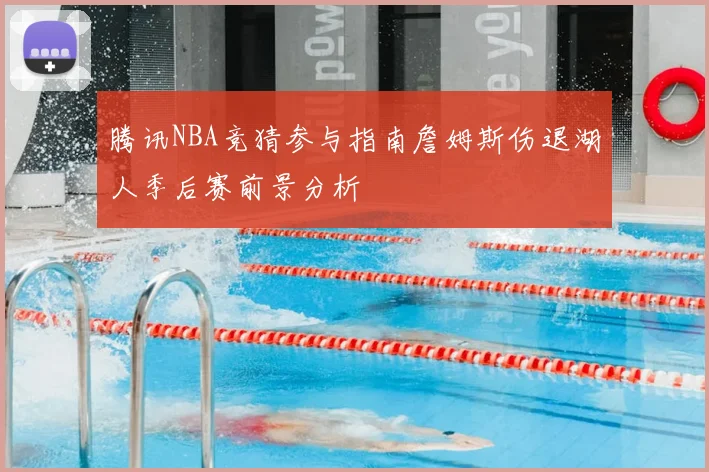 腾讯NBA竞猜参与指南詹姆斯伤退湖人季后赛前景分析
