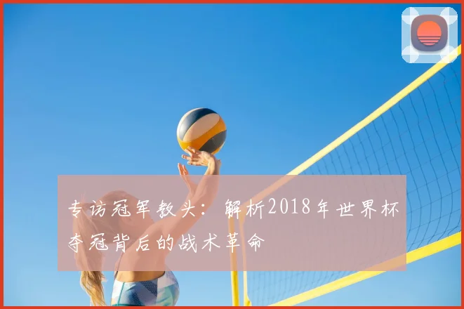 专访冠军教头：解析2018年世界杯夺冠背后的战术革命