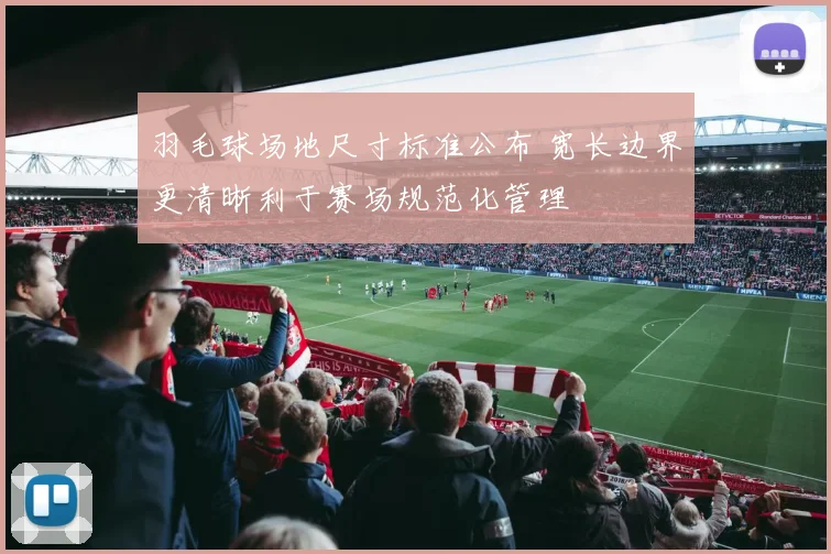羽毛球场地尺寸标准公布 宽长边界更清晰利于赛场规范化管理