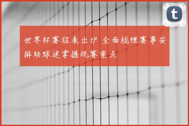 世界杯赛程表出炉 全面梳理赛事安排助球迷掌握观赛重点