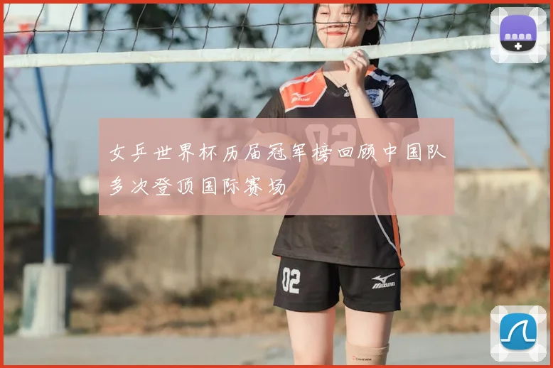女乒世界杯历届冠军榜回顾中国队多次登顶国际赛场