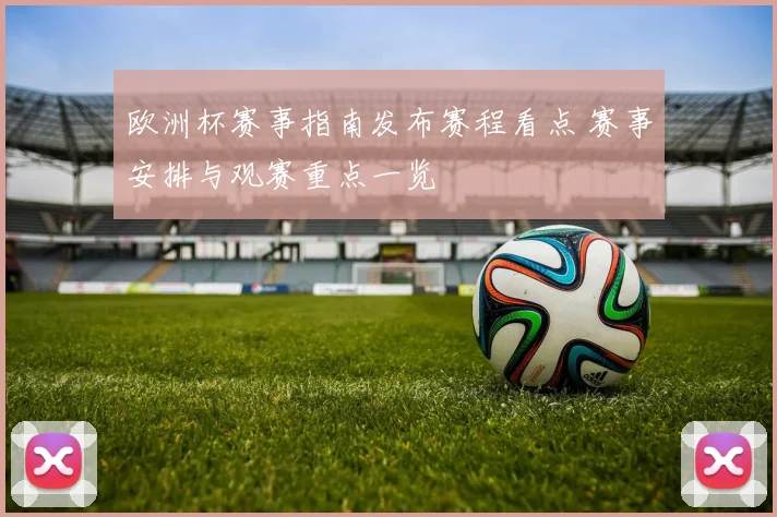 欧洲杯赛事指南发布赛程看点 赛事安排与观赛重点一览