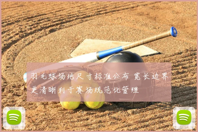 羽毛球场地尺寸标准公布 宽长边界更清晰利于赛场规范化管理