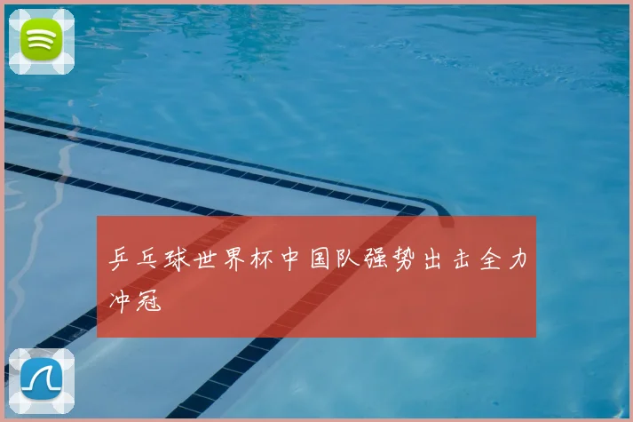 乒乓球世界杯中国队强势出击全力冲冠