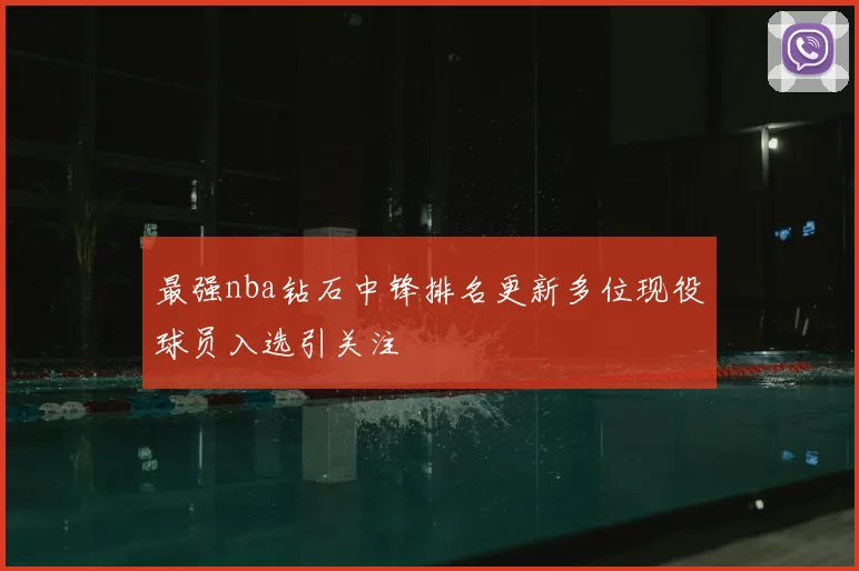最强nba钻石中锋排名更新多位现役球员入选引关注