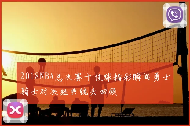 2018NBA总决赛十佳球精彩瞬间勇士骑士对决经典镜头回顾
