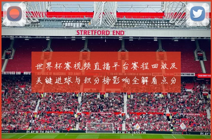 世界杯赛视频直播平台赛程回放及关键进球与积分榜影响全解看点分析