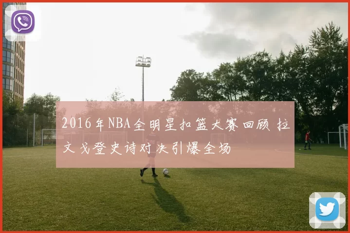 2016年NBA全明星扣篮大赛回顾 拉文戈登史诗对决引爆全场