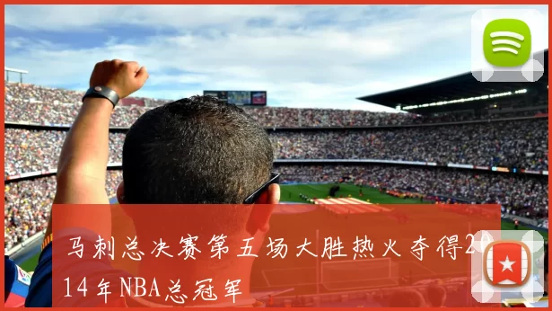 马刺总决赛第五场大胜热火夺得2014年NBA总冠军
