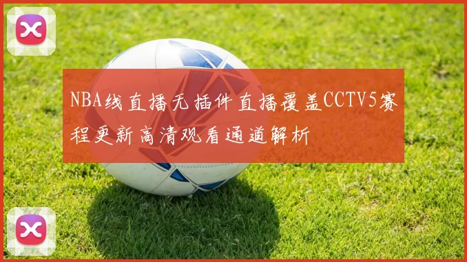 NBA线直播无插件直播覆盖CCTV5赛程更新高清观看通道解析