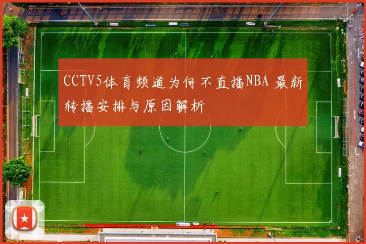 CCTV5体育频道为何不直播NBA 最新转播安排与原因解析