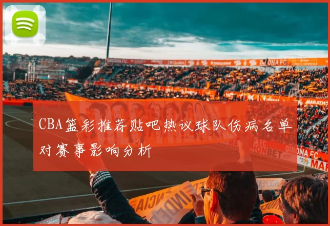 CBA篮彩推荐贴吧热议球队伤病名单对赛事影响分析