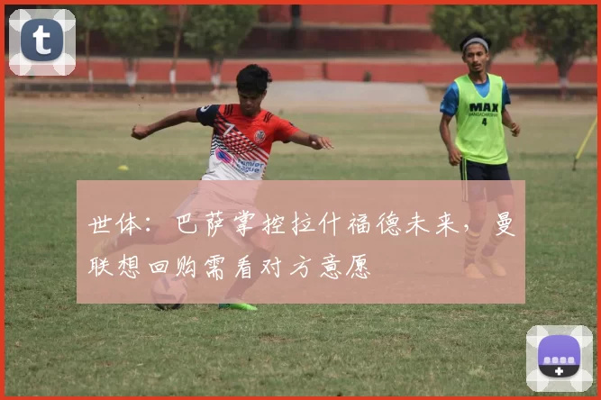 世体:巴萨掌控拉什福德未来,曼联想回购需看对方意愿