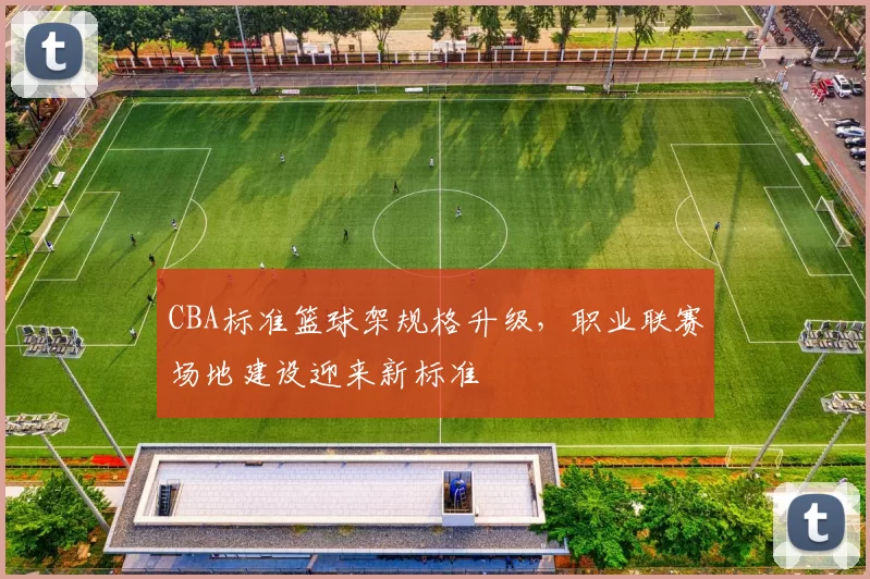 CBA标准篮球架规格升级，职业联赛场地建设迎来新标准