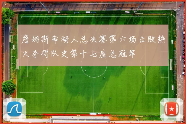 詹姆斯率湖人总决赛第六场击败热火夺得队史第十七座总冠军