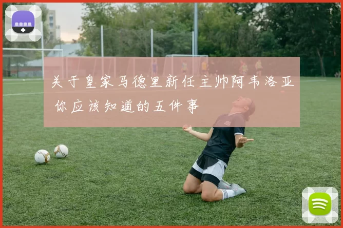 关于皇家马德里新任主帅阿韦洛亚 你应该知道的五件事