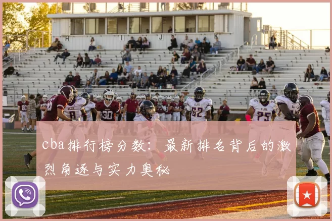 cba排行榜分数:最新排名背后的激烈角逐与实力奥秘