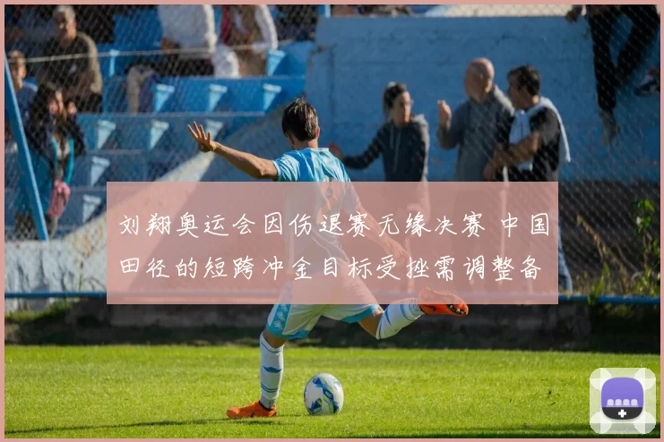 刘翔奥运会因伤退赛无缘决赛 中国田径的短跨冲金目标受挫需调整备战