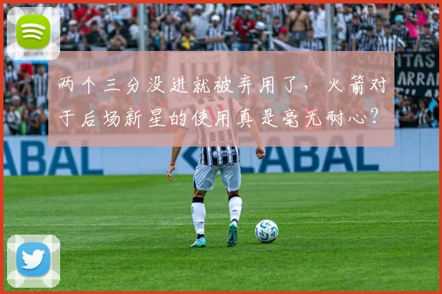 两个三分没进就被弃用了，火箭对于后场新星的使用真是毫无耐心？