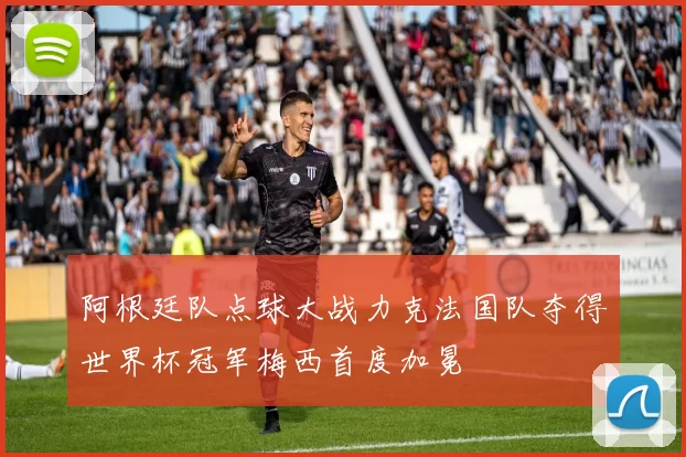 阿根廷队点球大战力克法国队夺得世界杯冠军梅西首度加冕
