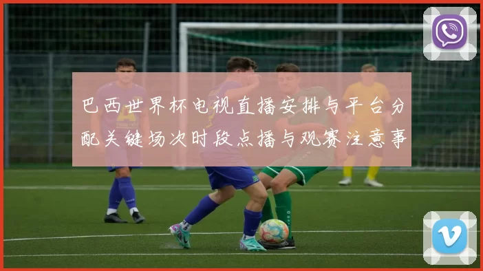 巴西世界杯电视直播安排与平台分配关键场次时段点播与观赛注意事项
