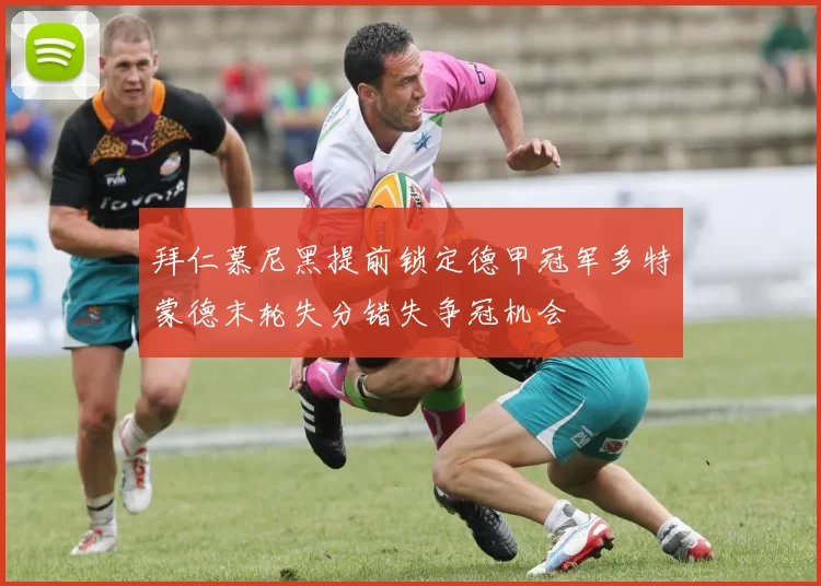 拜仁慕尼黑提前锁定德甲冠军多特蒙德末轮失分错失争冠机会