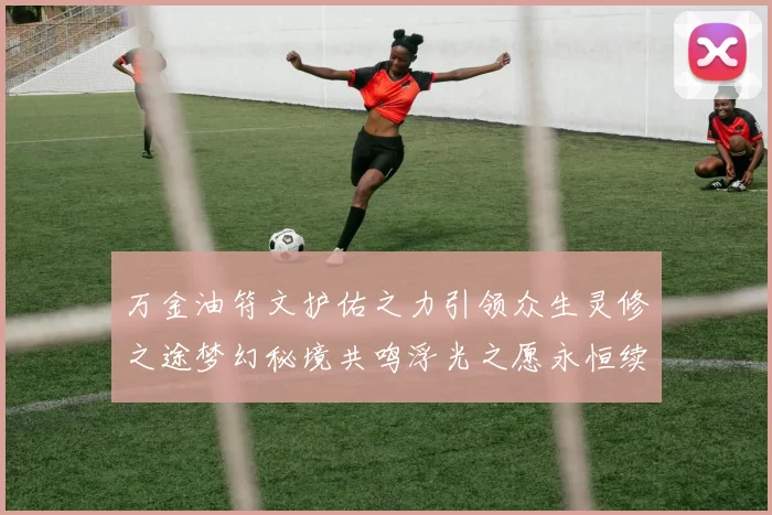 万金油符文护佑之力引领众生灵修之途梦幻秘境共鸣浮光之愿永恒续